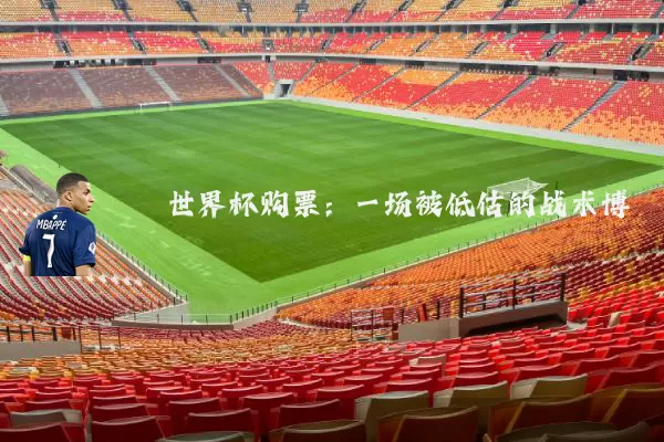 世界杯购票：一场被低估的战术博弈