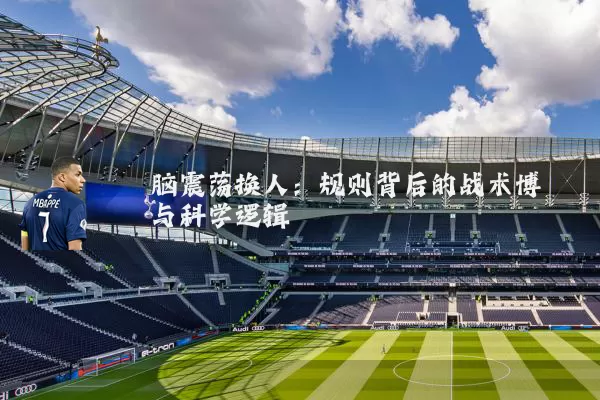 脑震荡换人:规则背后的战术博弈与科学逻辑