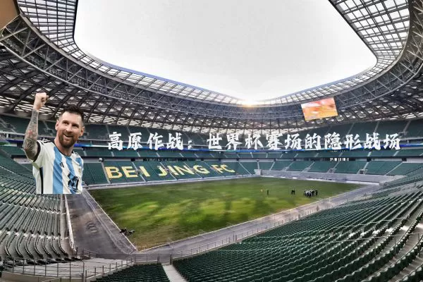 高原作战:世界杯赛场的隐形战场