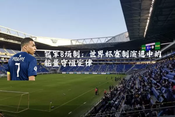 冠军8场制:世界杯赛制演进中的能量守恒定律