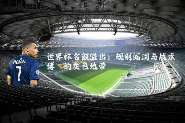 世界杯名额溢出：规则漏洞与战术博弈的灰色地带