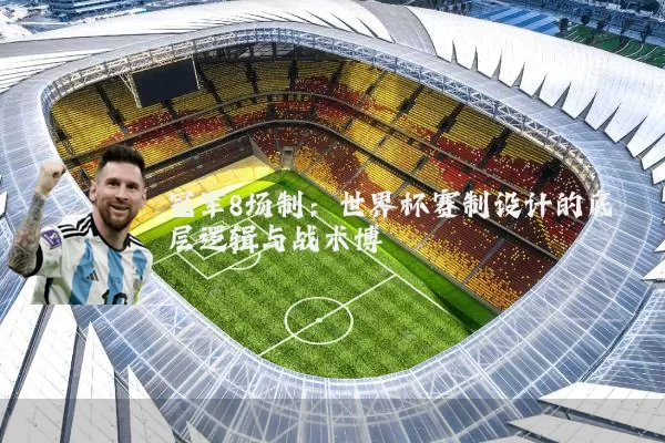 冠军8场制：世界杯赛制设计的底层逻辑与战术博弈