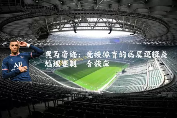 黑马奇迹：竞技体育的底层逻辑与地理赛制耦合效应