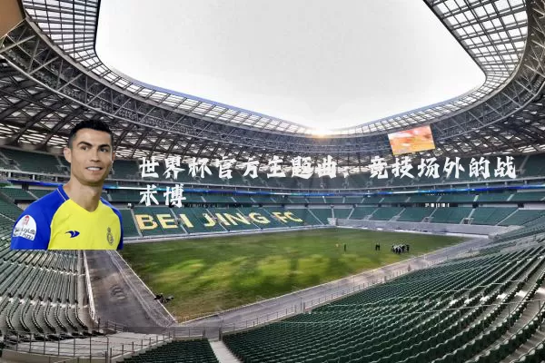 世界杯官方主题曲：竞技场外的战术博弈