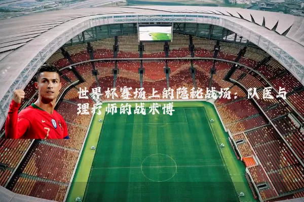 世界杯赛场上的隐秘战场：队医与理疗师的战术博弈