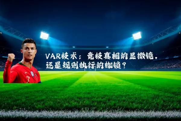 VAR技术：竞技真相的显微镜，还是规则执行的枷锁？