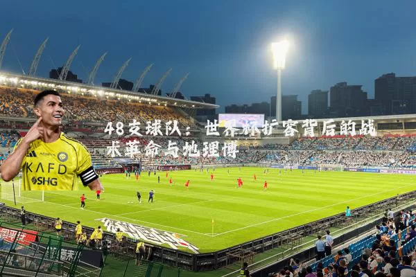 48支球队：世界杯扩容背后的战术革命与地理博弈