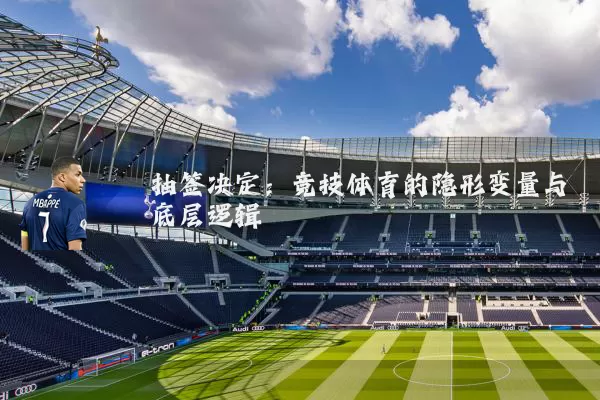 抽签决定:竞技体育的隐形变量与底层逻辑