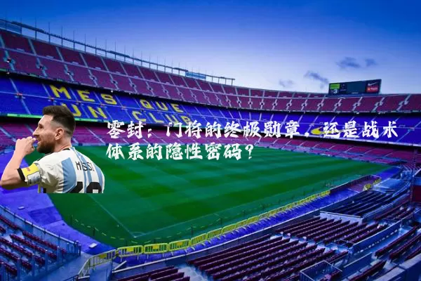 零封:门将的终极勋章,还是战术体系的隐性密码?