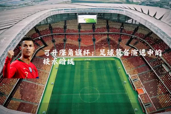 可升降角旗杆：足球装备演进中的技术暗线